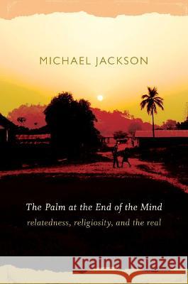 The Palm at the End of the Mind: Relatedness, Religiosity, and the Real Jackson, Michael 9780822343592 Duke University Press