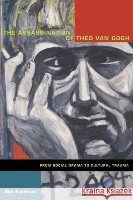 The Assassination of Theo van Gogh: From Social Drama to Cultural Trauma Eyerman, Ron 9780822344063 0