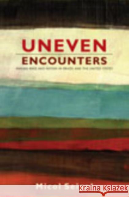 Uneven Encounters: Making Race and Nation in Brazil and the United States Seigel, Micol 9780822344261 Duke University Press