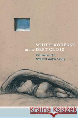 South Koreans in the Debt Crisis: The Creation of a Neoliberal Welfare Society Jesook Song 9780822344643 Duke University Press
