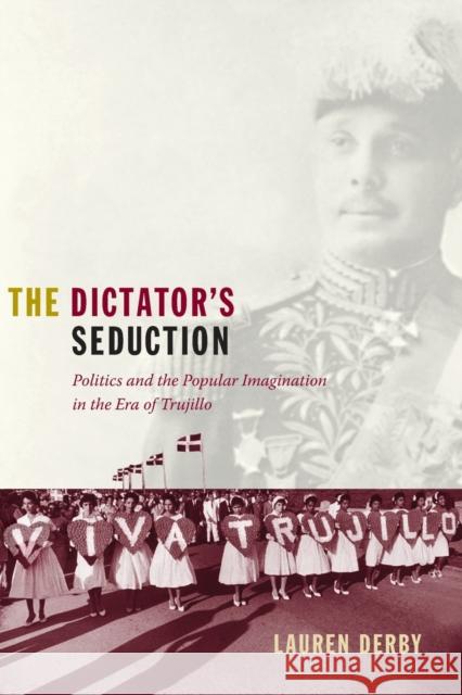 The Dictator's Seduction: Politics and the Popular Imagination in the Era of Trujillo Derby, Lauren H. 9780822344827 Not Avail