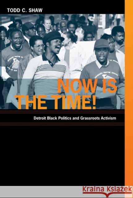 Now Is the Time!: Detroit Black Politics and Grassroots Activism Shaw, Todd C. 9780822344957