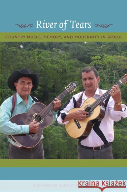 River of Tears: Country Music, Memory, and Modernity in Brazil Dent, Alexander 9780822345206 Duke University Press