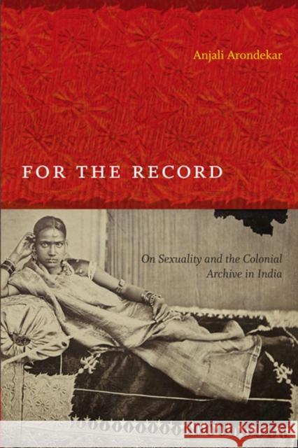 For the Record: On Sexuality and the Colonial Archive in India Arondekar, Anjali 9780822345336