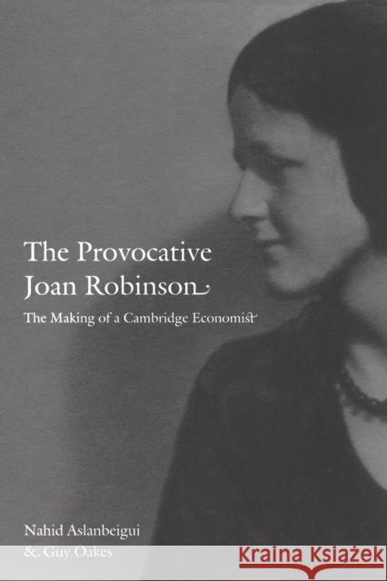 The Provocative Joan Robinson: The Making of a Cambridge Economist Aslanbeigui, Nahid 9780822345381 Duke University Press