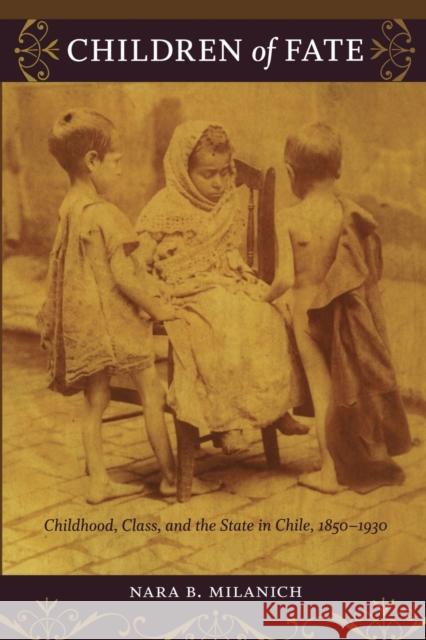 Children of Fate: Childhood, Class, and the State in Chile, 1850-1930 Milanich, Nara B. 9780822345749 Duke University Press