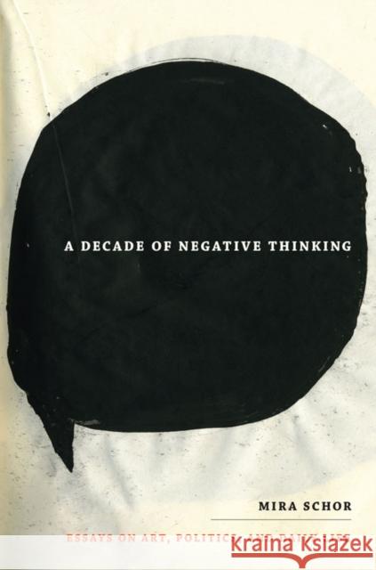 A Decade of Negative Thinking: Essays on Art, Politics, and Daily Life Schor, Mira 9780822345848 Not Avail