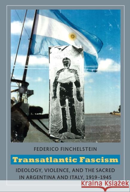 Transatlantic Fascism: Ideology, Violence, and the Sacred in Argentina and Italy, 1919-1945 Finchelstein, Federico 9780822345947 Duke University Press