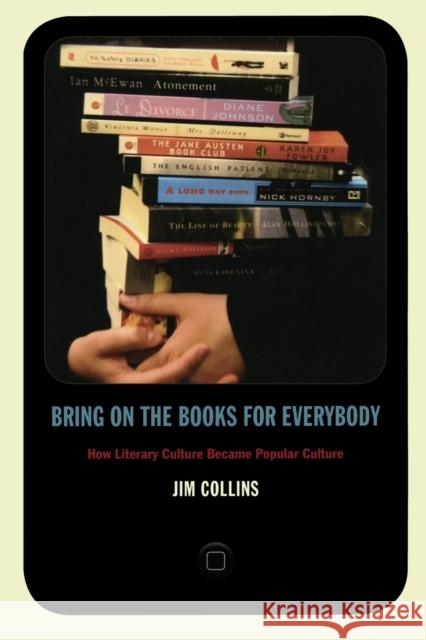 Bring on the Books for Everybody: How Literary Culture Became Popular Culture Collins, Jim 9780822346067 0