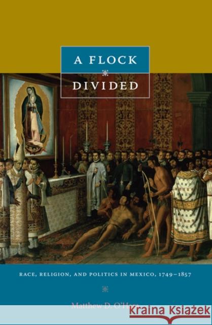 A Flock Divided: Race, Religion, and Politics in Mexico, 1749-1857 O'Hara, Matthew D. 9780822346272 Duke University Press