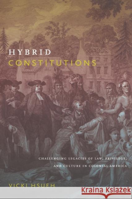 Hybrid Constitutions: Challenging Legacies of Law, Privilege, and Culture in Colonial America Hsueh, Vicki 9780822346326