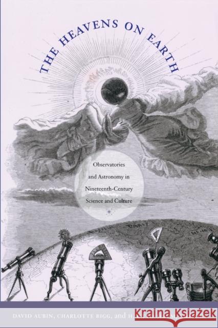 The Heavens on Earth: Observatories and Astronomy in Nineteenth-Century Science and Culture Aubin, David 9780822346401 Duke University Press