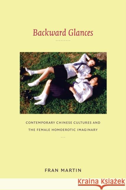 Backward Glances: Contemporary Chinese Cultures and the Female Homoerotic Imaginary Martin, Fran 9780822346685 Duke University Press