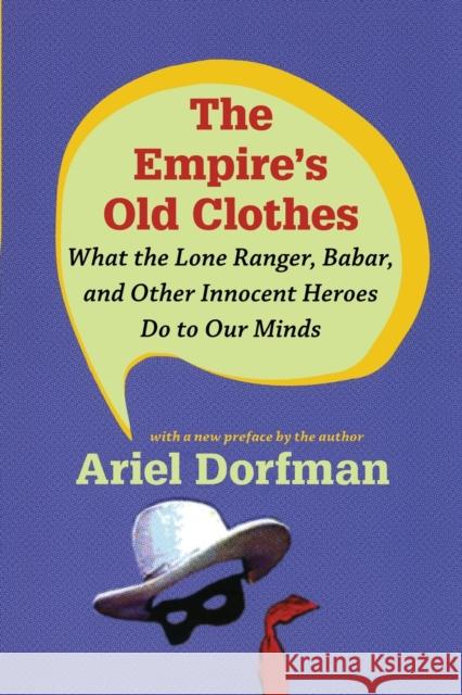 The Empire's Old Clothes: What the Lone Ranger, Babar, and Other Innocent Heroes Do to Our Minds Dorfman, Ariel 9780822346715