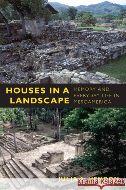 Houses in a Landscape: Memory and Everyday Life in Mesoamerica Hendon, Julia A. 9780822346937