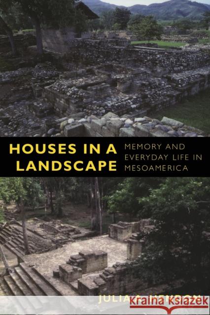 Houses in a Landscape: Memory and Everyday Life in Mesoamerica Hendon, Julia a. 9780822347040 Duke University Press