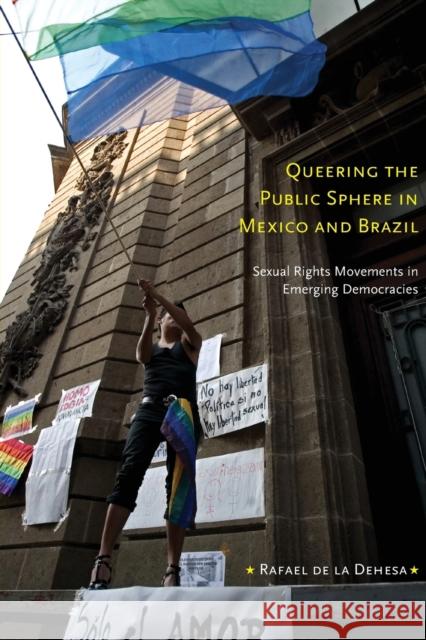 Queering the Public Sphere in Mexico and Brazil: Sexual Rights Movements in Emerging Democracies De La Dehesa, Rafael 9780822347248 Duke University Press