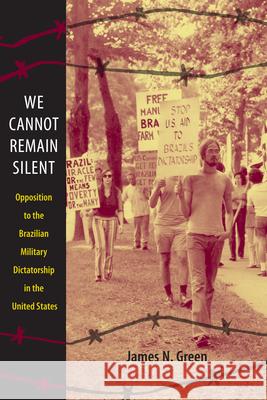 We Cannot Remain Silent: Opposition to the Brazilian Military Dictatorship in the United States Green, James N. 9780822347354 Duke University Press