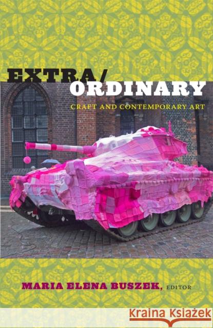 Extra/Ordinary: Craft and Contempoary Art Buszek, Maria Elena 9780822347392 Duke University Press Books