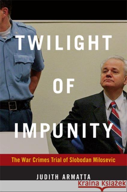 Twilight of Impunity: The War Crimes Trial of Slobodan Milosevic Judith Armatta 9780822347460 0