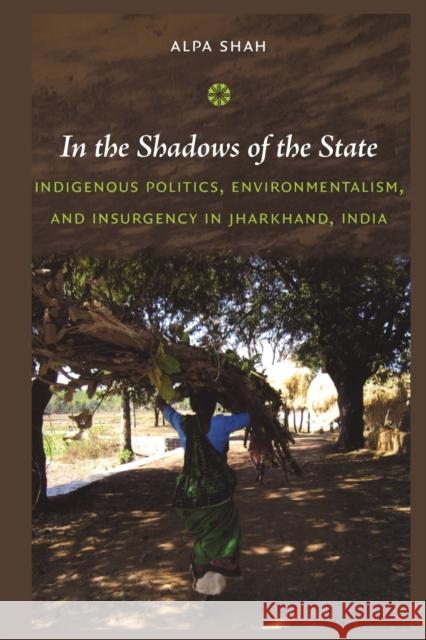 In the Shadows of the State: Indigenous Politics, Environmentalism, and Insurgency in Jharkhand, India Shah, Alpa 9780822347651