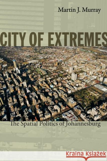 City of Extremes: The Spatial Politics of Johannesburg Murray, Martin J. 9780822347682