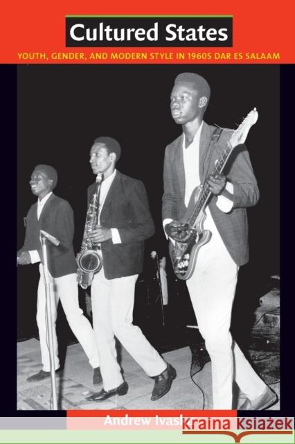 Cultured States: Youth, Gender, and Modern Style in 1960s Dar es Salaam Ivaska, Andrew 9780822347705 0