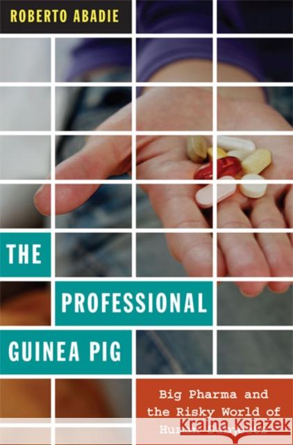 The Professional Guinea Pig: Big Pharma and the Risky World of Human Subjects Roberto Abadie Roberto Abadie 9780822348146 Duke University Press