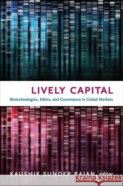 Lively Capital: Biotechnologies, Ethics, and Governance in Global Markets Sunder Rajan, Kaushik 9780822348207 Duke University Press