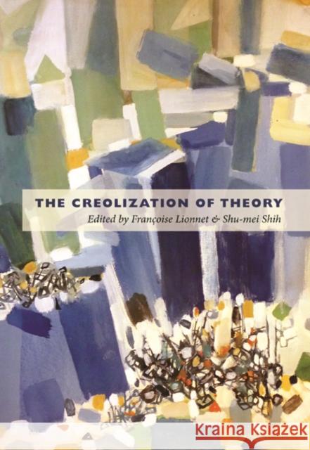 The Creolization of Theory Francoise Lionnet Shu-Mei Shih Etienne Balibar 9780822348320 Duke University Press Books