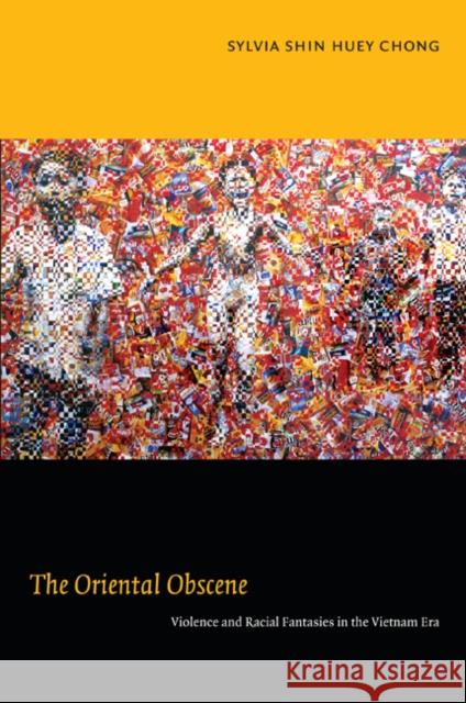 The Oriental Obscene: Violence and Racial Fantasies in the Vietnam Era Chong, Sylvia Shin Huey 9780822348405 Duke University Press