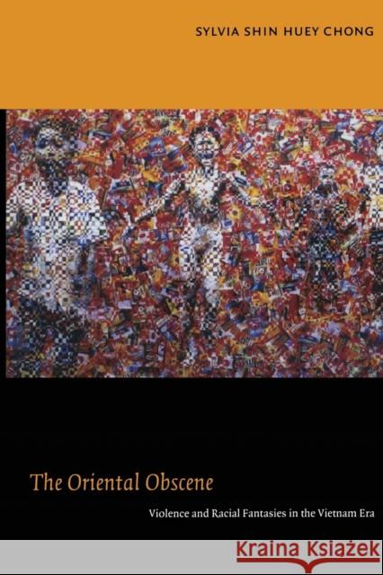 The Oriental Obscene: Violence and Racial Fantasies in the Vietnam Era Chong, Sylvia Shin Huey 9780822348542 Duke University Press