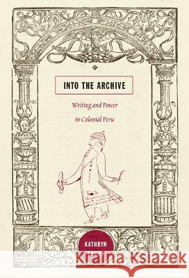 Into the Archive: Writing and Power in Colonial Peru Burns, Kathryn 9780822348573