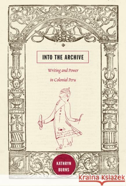 Into the Archive: Writing and Power in Colonial Peru Burns, Kathryn 9780822348689