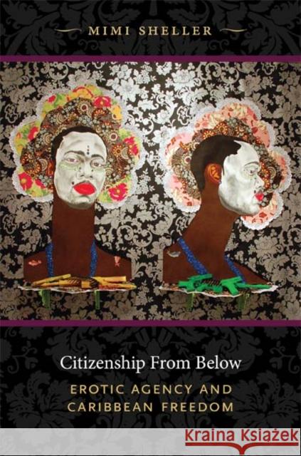 Citizenship from Below: Erotic Agency and Caribbean Freedom Sheller, Mimi 9780822349341 Duke University Press