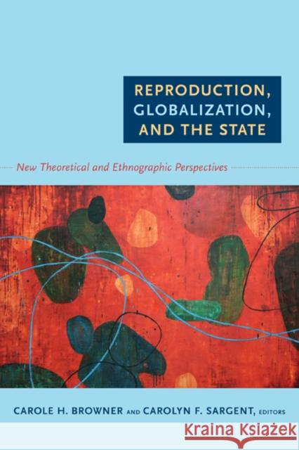 Reproduction, Globalization, and the State: New Theoretical and Ethnographic Perspectives Browner, Carole H. 9780822349419 Duke University Press Books