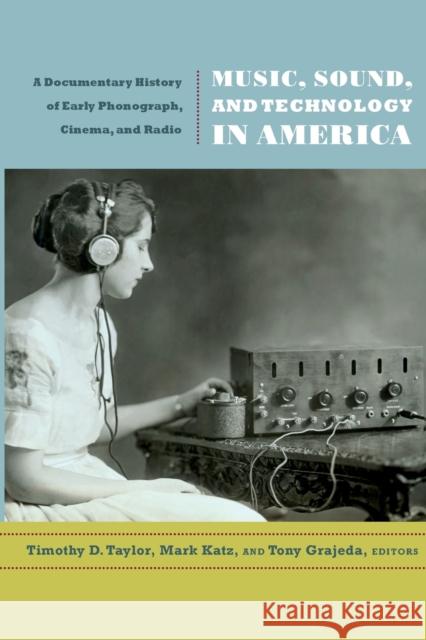 Music, Sound, and Technology in America: A Documentary History of Early Phonograph, Cinema, and Radio Taylor, Timothy D. 9780822349464 Duke University Press