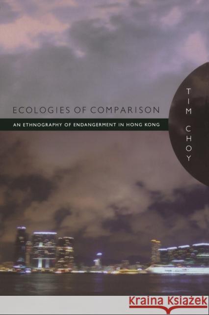 Ecologies of Comparison: An Ethnography of Endangerment in Hong Kong Choy, Timothy 9780822349525