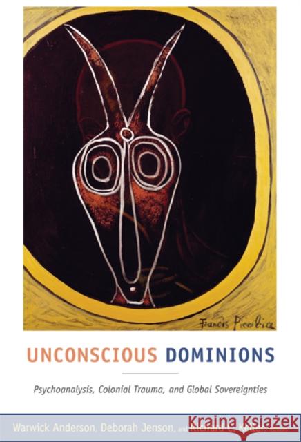 Unconscious Dominions: Psychoanalysis, Colonial Trauma, and Global Sovereignties Anderson, Warwick 9780822349648 Duke University Press Books