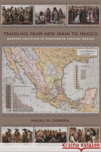 Traveling from New Spain to Mexico: Mapping Practices of Nineteenth-Century Mexico Carrera, Magali M. 9780822349914 0