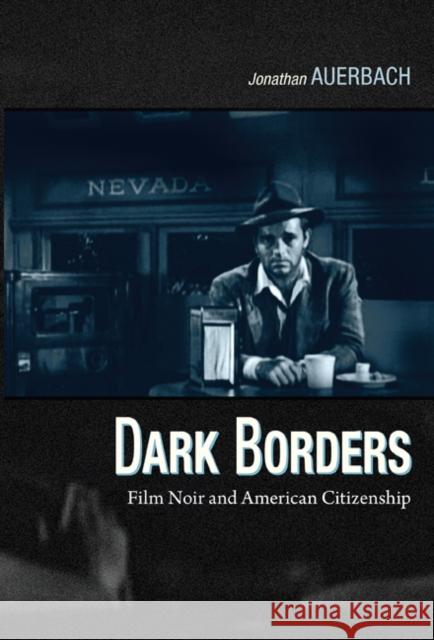 Dark Borders: Film Noir and American Citizenship Auerbach, Jonathan 9780822349938