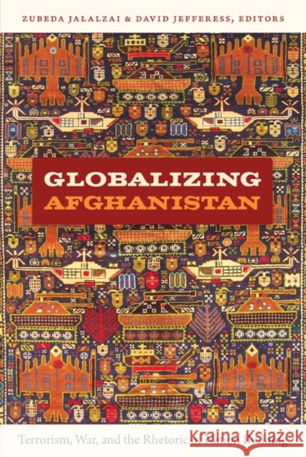 Globalizing Afghanistan: Terrorism, War, and the Rhetoric of Nation Building Jalalzai, Zubeda 9780822350019
