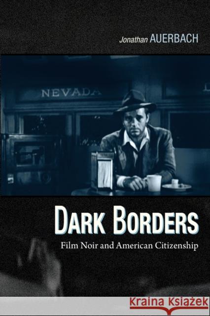 Dark Borders: Film Noir and American Citizenship Auerbach, Jonathan 9780822350064 0