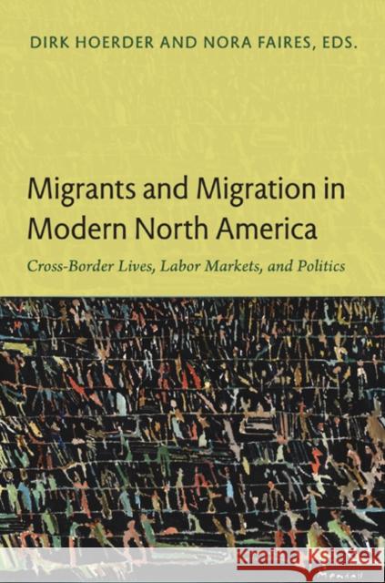 Migrants and Migration in Modern North America: Cross-Border Lives, Labor Markets, and Politics Hoerder, Dirk 9780822350514 Duke University Press Books
