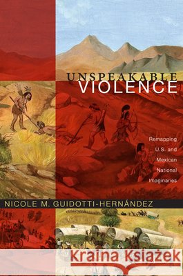 Unspeakable Violence: Remapping U.S. and Mexican National Imaginaries Guidotti-Hernández, Nicole M. 9780822350576 Duke University Press Books