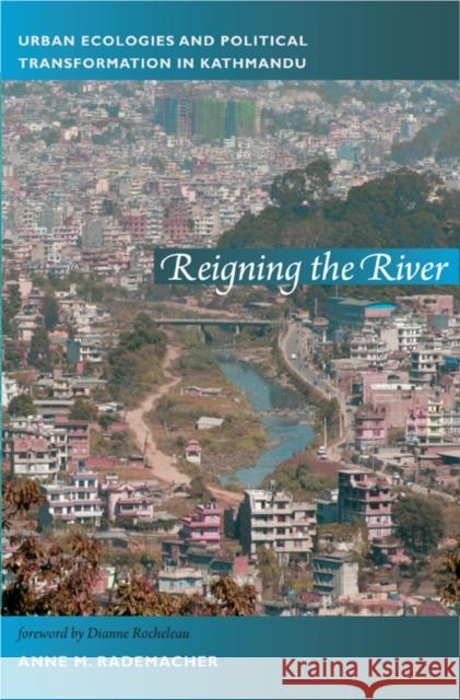 Reigning the River: Urban Ecologies and Political Transformation in Kathmandu Rademacher, Anne 9780822350620