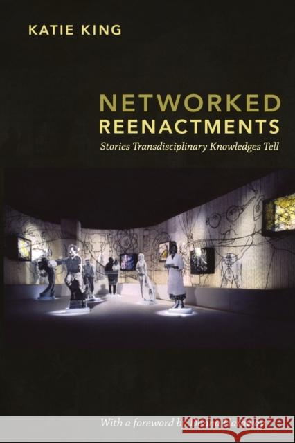 Networked Reenactments: Stories Transdisciplinary Knowledges Tell King, Katie 9780822350729 Duke University Press