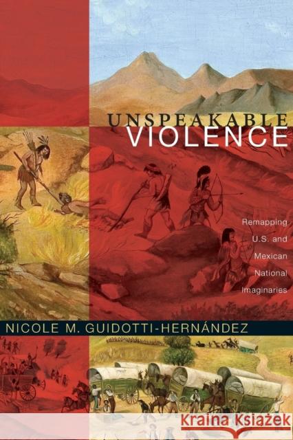 Unspeakable Violence: Remapping U.S. and Mexican National Imaginaries Guidotti-Hernández, Nicole M. 9780822350750 0