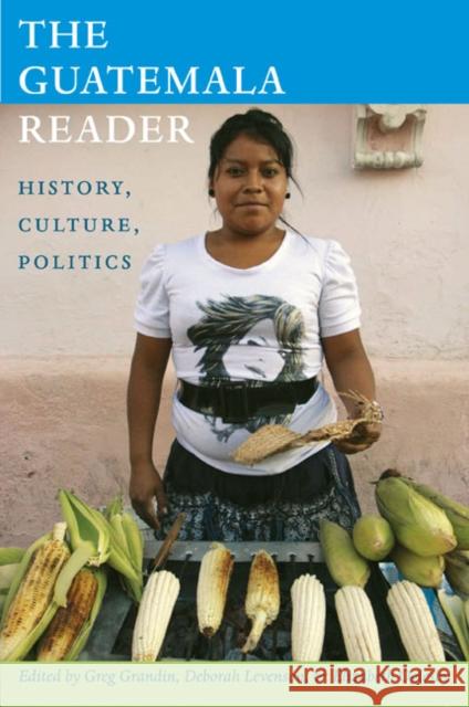 The Guatemala Reader: History, Culture, Politics Grandin, Greg 9780822350941