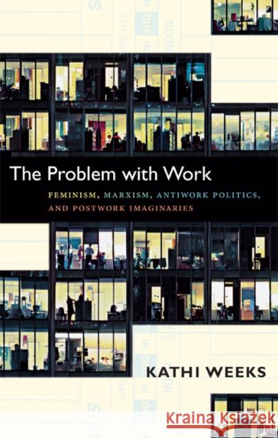 The Problem with Work: Feminism, Marxism, Antiwork Politics, and Postwork Imaginaries Weeks, Kathi 9780822350965 Duke University Press Books